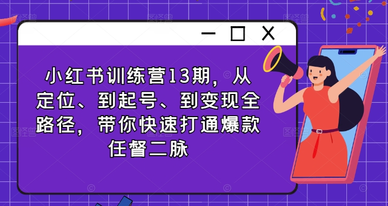 小红书训练营13期，从定位、到起号、到变现全路径，带你快速打通爆款任督二脉-乐码云集