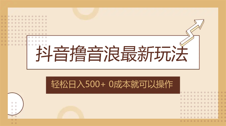 抖音撸音浪最新玩法，不需要露脸，小白轻松上手，0成本就可操作，日入500+-乐码云集