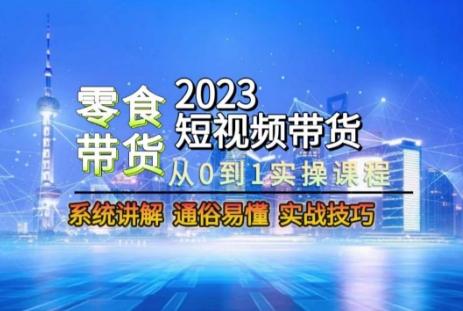 2023短视频带货-零食赛道，从0-1实操课程，系统讲解实战技巧-乐码云集