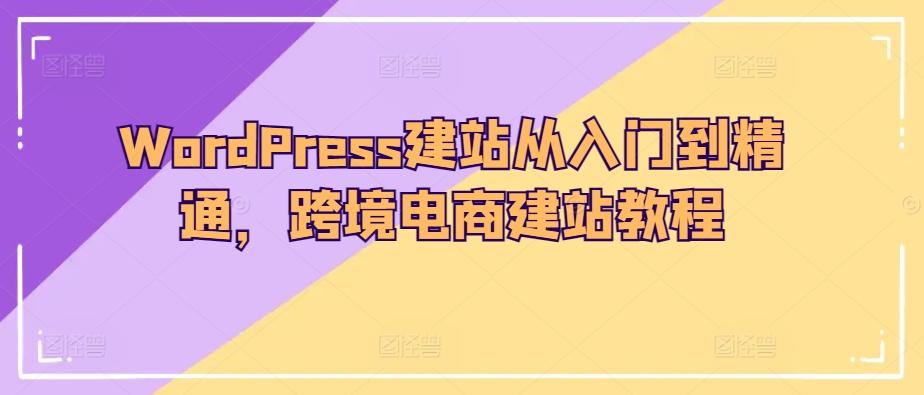 WordPress建站从入门到精通，跨境电商建站教程-乐码云集