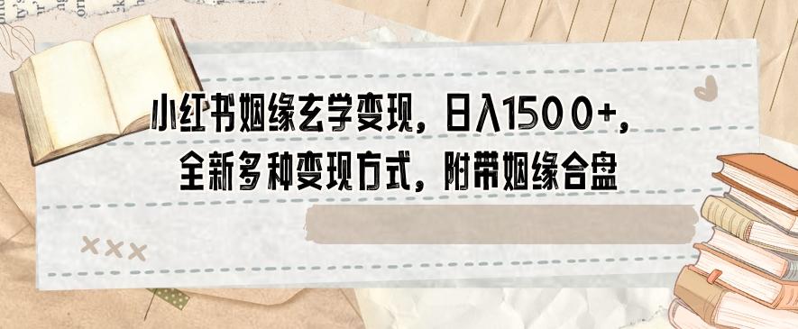 小红书姻缘玄学变现，日入1500+，全新多种变现方式，附带姻缘合盘【揭秘】-乐码云集