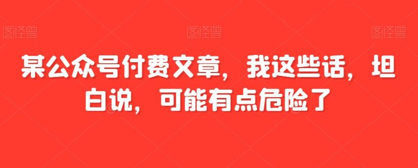某公众号付费文章，我这些话，坦白说，可能有点危险了-乐码云集