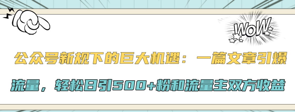 公众号新规下的巨大机遇：一篇文章引爆流量，轻松日引500+粉和流量主双方收益-乐码云集