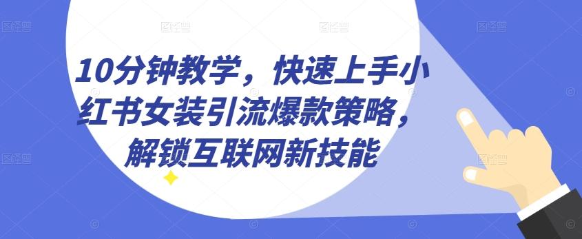 10分钟教学，快速上手小红书女装引流爆款策略，解锁互联网新技能【揭秘】-乐码云集