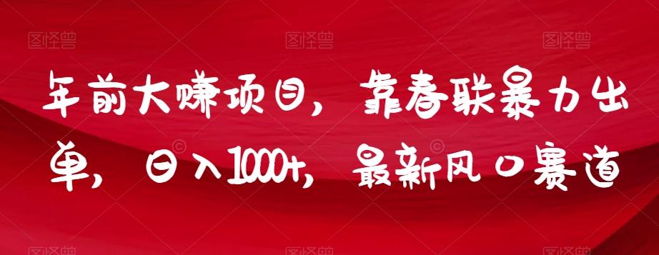 年前大赚项目，靠春联暴力出单，日入1000+，最新风口赛道【揭秘】-乐码云集