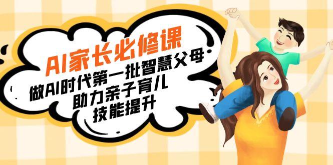 【宝妈 宝爸力荐】AI家长必修课：做AI时代第一批智慧父母，助力亲子育儿…-乐码云集