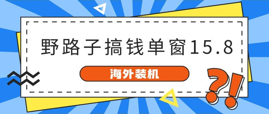 海外装机，野路子搞钱，单窗口15.8，亲测已变现10000+-乐码云集