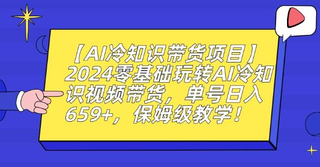 【AI冷知识带货项目】2024零基础玩转AI冷知识视频带货，单号日入659+，保姆级教学【揭秘】-乐码云集
