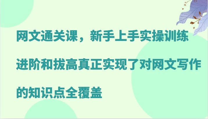 网文通关课，新手上手实操训练，进阶和拔高真正实现了对网文写作的知识点全覆盖-乐码云集