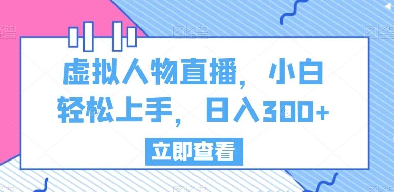虚拟人物直播，小白轻松上手，日入300+【揭秘】-乐码云集