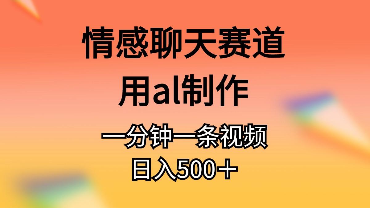 情感聊天赛道用al制作一分钟一条视频日入500＋-乐码云集