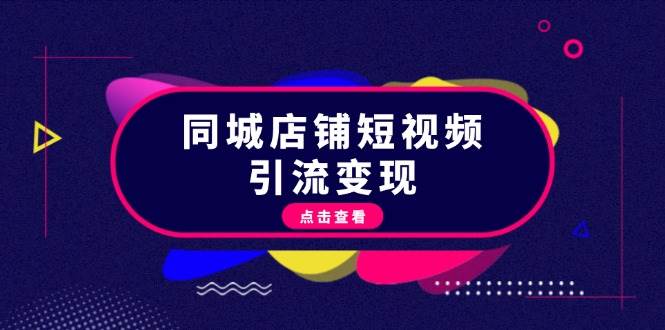 同城店铺短视频引流变现：掌握抖音平台规则，打造爆款内容，实现流量变现-乐码云集
