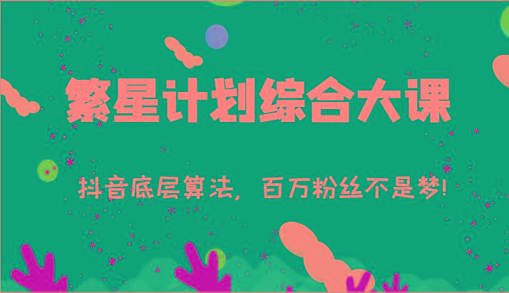 2024繁星计划综合大课：抖音底层算法，百万粉丝不是梦!(77节)-乐码云集