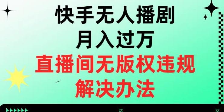 快手无人播剧月入过万，直播间无版权违规的解决办法【揭秘】-乐码云集