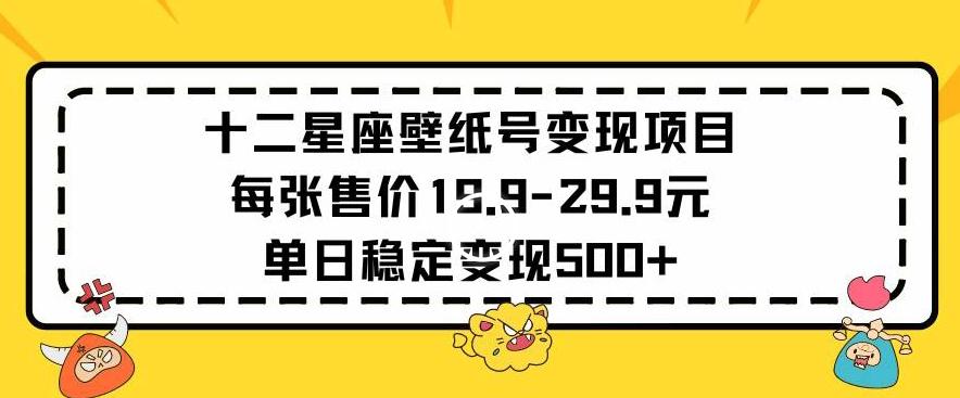 十二星座壁纸号变现项目每张售价19元单日稳定变现500+以上【揭秘】-乐码云集
