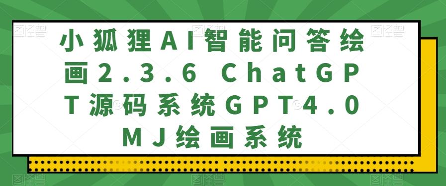 小狐狸AI智能问答绘画2.3.6 ChatGPT源码系统GPT4.0MJ绘画系统-乐码云集