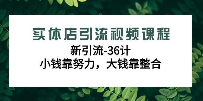 实体店引流视频课程，新引流-36计，小钱靠努力，大钱靠整合(48节课)-乐码云集