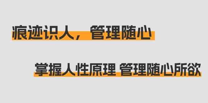 痕迹识人，管理随心：掌握人性原理 管理随心所欲(31节课)-乐码云集