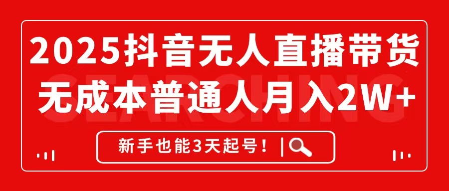 2025抖音无人直播带货，无成本月入2W+，新手也能3天起号！-乐码云集