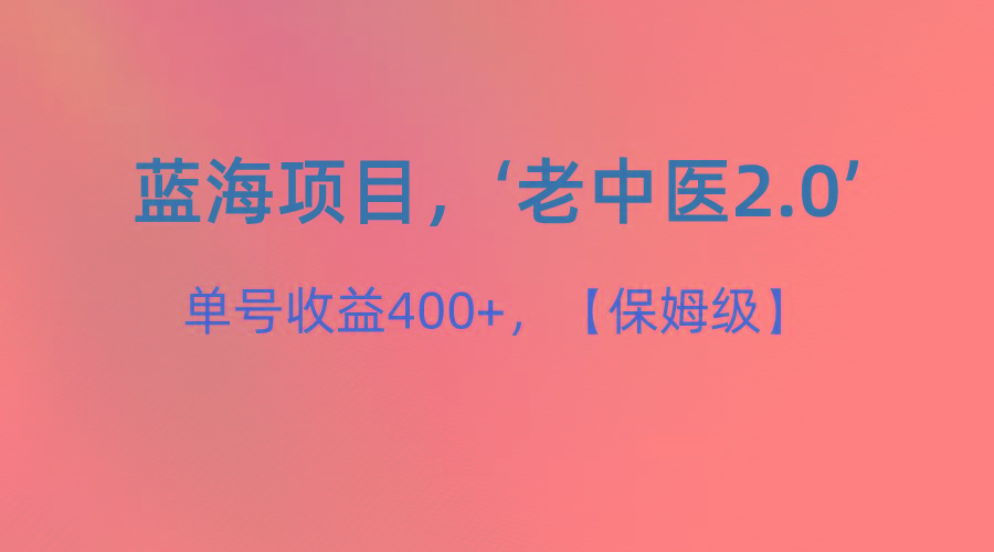 蓝海项目，“小红书老中医2.0”，单号收益400+，保姆级教程-乐码云集
