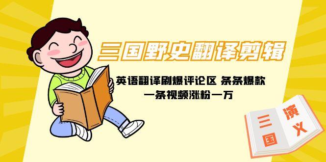(9264期)三国野史翻译剪辑 英语翻译刷爆评论区 条条爆款一条视频涨粉1w+附888G素材-乐码云集