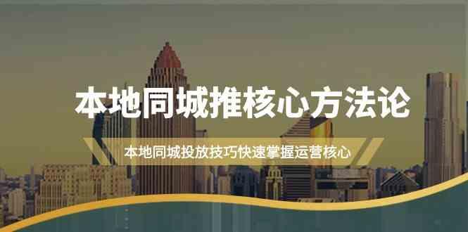 本地同城推核心方法论，本地同城投放技巧快速掌握运营核心(16节课)-乐码云集