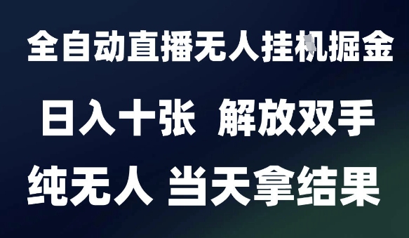 2025最新全自动直播无人挂G掘金，日入十张，解放双手纯无人，当天拿结果【揭秘】-乐码云集