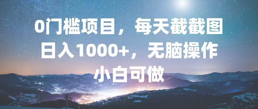 0门槛项目，每天截截图，日入1000+，轻松无脑，小白可做-乐码云集