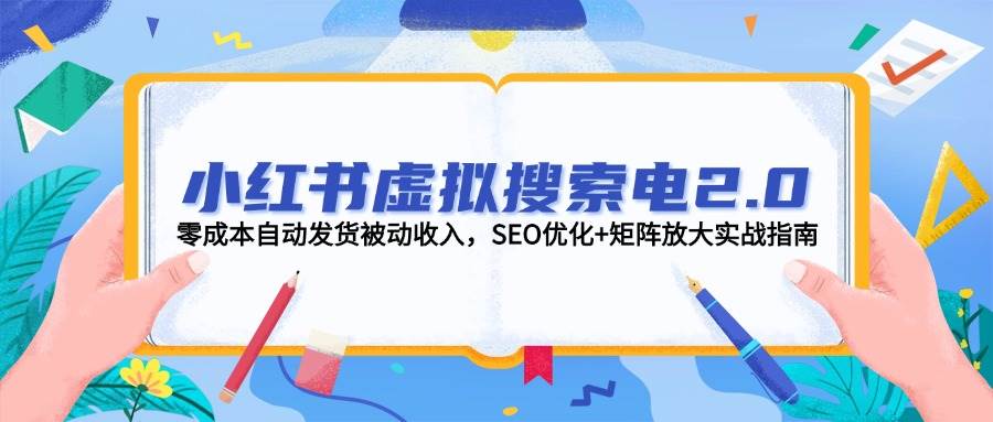 小红书虚拟搜索电2.0,零成本自动发货被动收入,SEO优化+矩阵放大实战指南-乐码云集