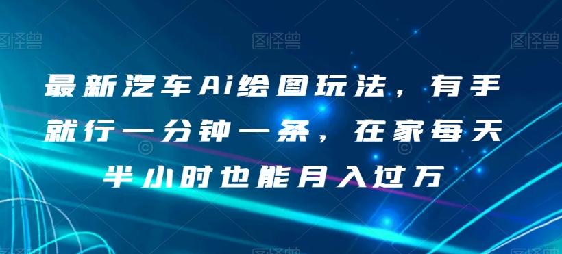 最新汽车Ai绘图玩法，有手就行一分钟一条，在家每天半小时也能月入过万【揭秘】-乐码云集