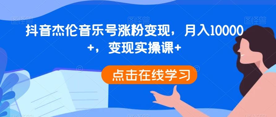 抖音杰伦音乐号涨粉变现，月入10000+，变现实操课+-乐码云集