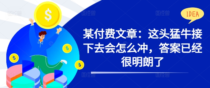 某付费文章：这头猛牛接下去会怎么冲，答案已经很明朗了 !-乐码云集