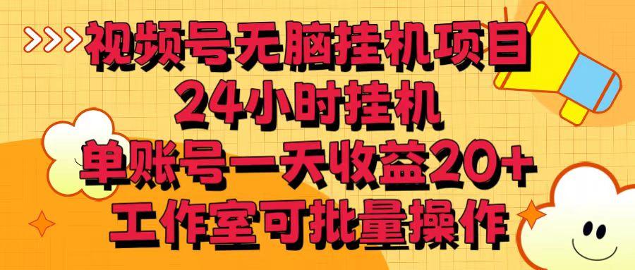 视频号无脑挂机项目，24小时挂机，单账号一天收益20＋，工作室可批量操作-乐码云集