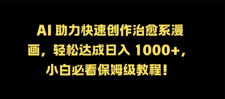 AI 助力快速创作治愈系漫画，轻松达成日入几张，小白必看保姆级教程!-乐码云集