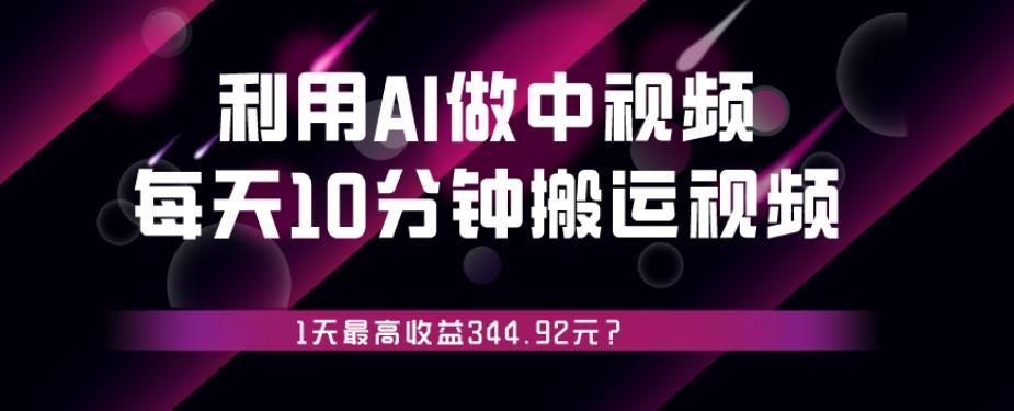 利用AI做中视频，每天10分钟搬运国外视频，1天最高收益344.92元？-乐码云集