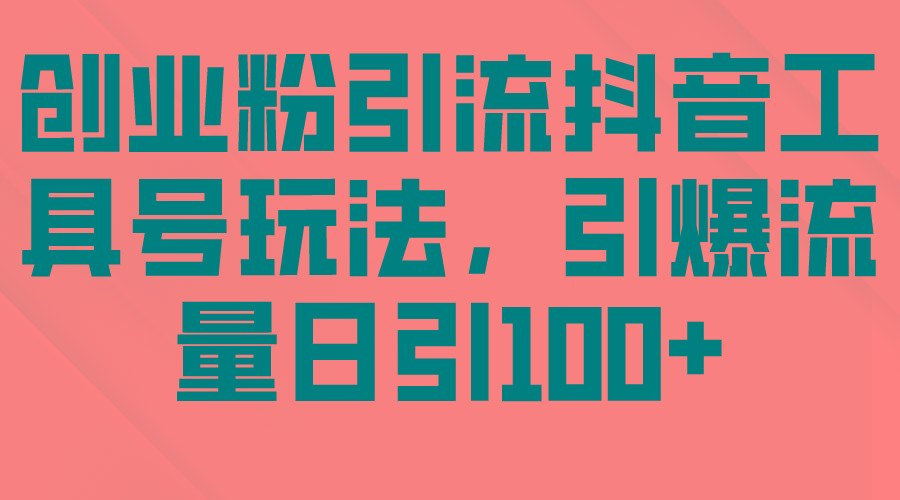 (9917期)创业粉引流抖音工具号玩法，引爆流量日引100+-乐码云集