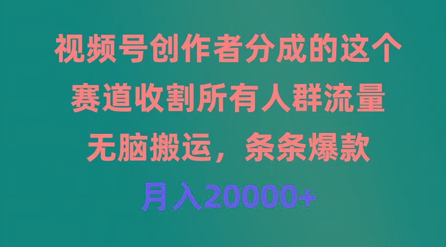 (9406期)视频号创作者分成的这个赛道，收割所有人群流量，无脑搬运，条条爆款，…-乐码云集