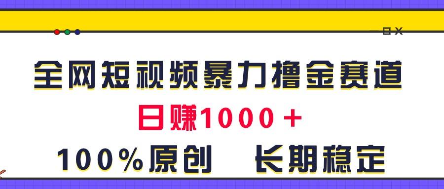 全网短视频暴力撸金赛道，日入1000＋！原创玩法，长期稳定-乐码云集