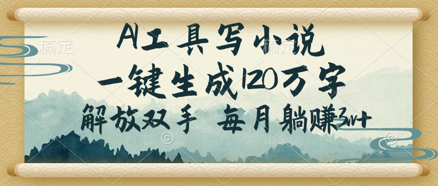 AI工具写小说，一键生成120万字，解放双手，每月躺赚3w+-乐码云集