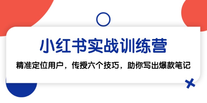 小红书实战训练营：精准定位用户，传授六个技巧，助你写出爆款笔记-乐码云集