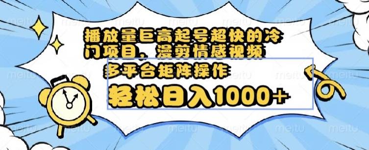 播放量巨高起号超快的冷门项目，漫剪情感视频，可多平台矩阵操作，轻松日入1000+【揭秘】-乐码云集