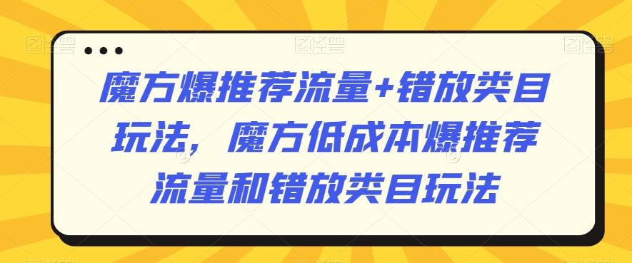 魔方爆推荐流量+错放类目玩法，魔方低成本爆推荐流量和错放类目玩法-乐码云集