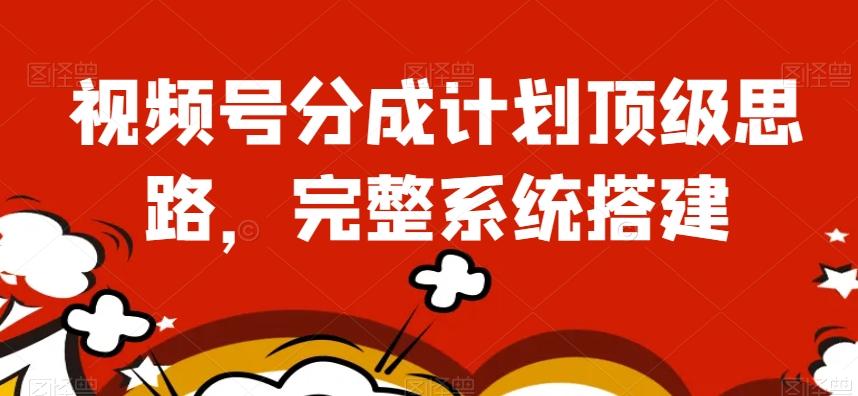 视频号分成计划顶级思路，完整系统搭建【揭秘】-乐码云集