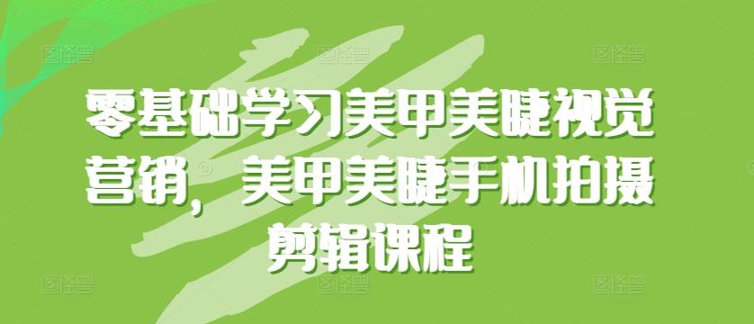 零基础学习美甲美睫视觉营销，美甲美睫手机拍摄剪辑课程-乐码云集