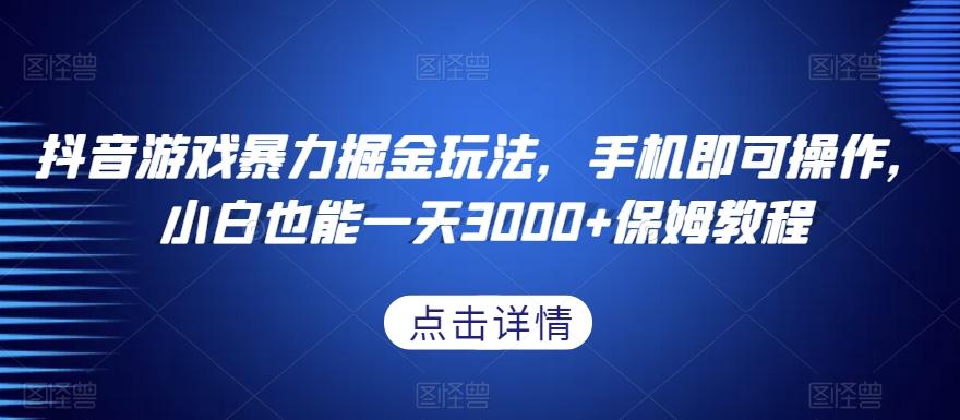抖音游戏暴力掘金玩法，手机即可操作，小白也能一天3000+保姆教程【揭秘】-乐码云集