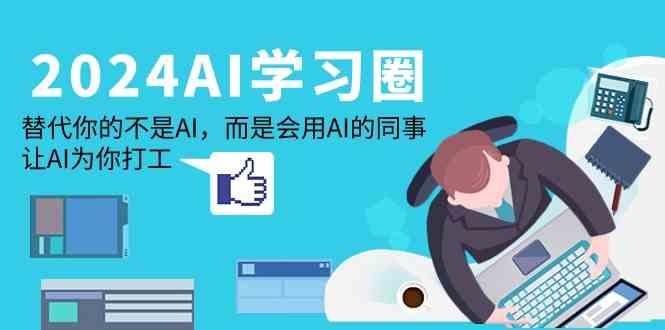 2024AI学习圈：替代你的不是AI，而是会用AI的同事，让AI为你打工-乐码云集