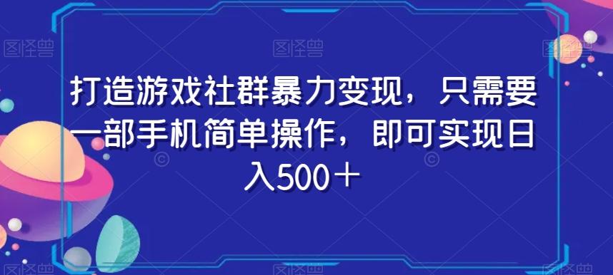 打造游戏社群暴力变现，只需要一部手机简单操作，即可实现日入500＋【揭秘】-乐码云集