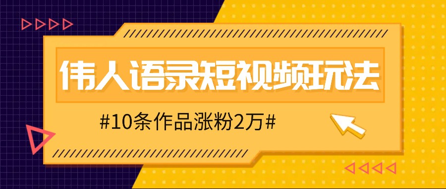 人人可做的伟人语录视频玩法，零成本零门槛，10条作品轻松涨粉2万-乐码云集