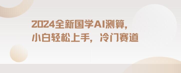 2024国学AI测算，小白轻松上手，长期蓝海项目【揭秘】-乐码云集