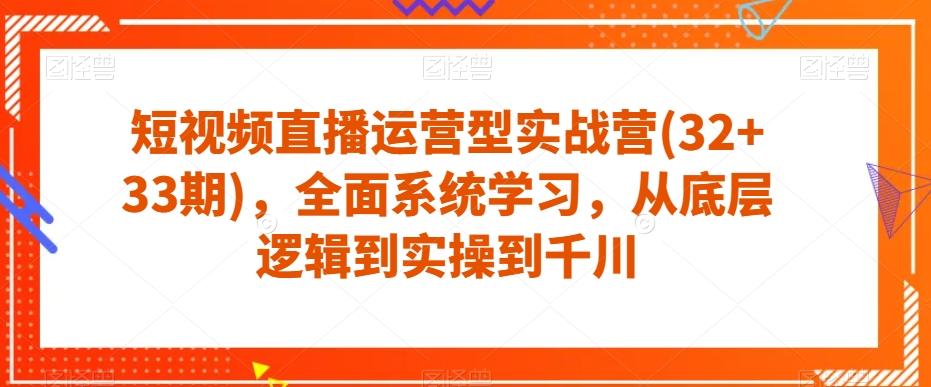 短视频直播运营型实战营(32+33期)，全面系统学习，从底层逻辑到实操到千川-乐码云集